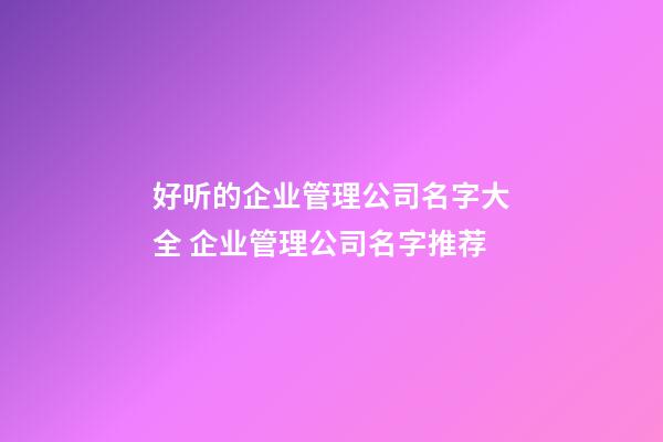 好听的企业管理公司名字大全 企业管理公司名字推荐-第1张-公司起名-玄机派